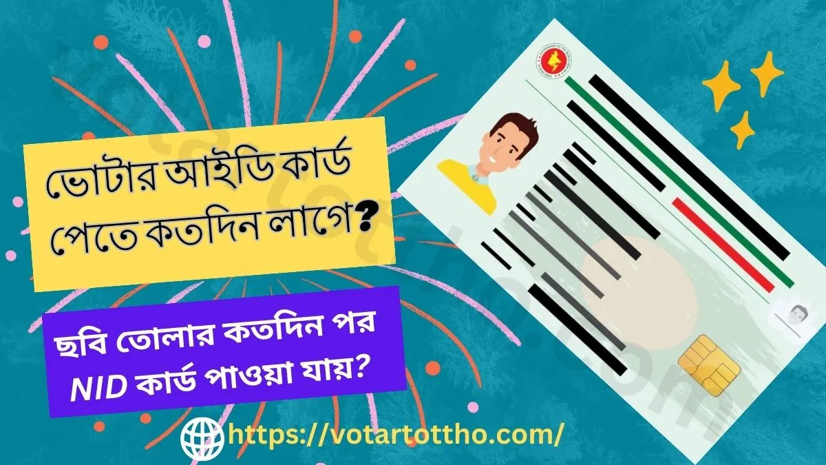 ভোটার আইডি কার্ড পেতে কতদিন লাগে? ছবি তোলার কতদিন পর NID কার্ড পাওয়া যায়